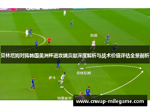 贝林厄姆对阵韩国美洲杯进攻端贡献深度解析与战术价值评估全景剖析