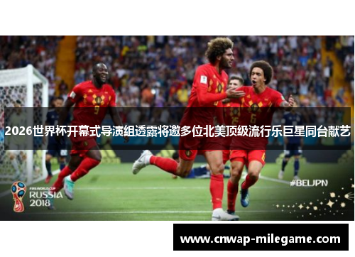 2026世界杯开幕式导演组透露将邀多位北美顶级流行乐巨星同台献艺