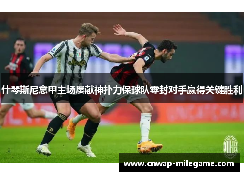 什琴斯尼意甲主场屡献神扑力保球队零封对手赢得关键胜利